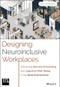 Designing Neuroinclusive Workplaces (Advancing Sensory Processing and Cognitive Well-Being in the Built Environment) by Kay Sargent, 9781394309337