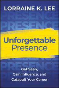 Unforgettable Presence (Get Seen, Gain Influence, and Catapult Your Career) by Lorraine K. Lee, 9781394281725