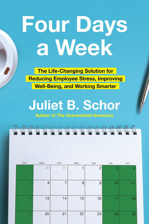 Four Days a Week (The Life-Changing Solution for Reducing Employee Stress, Improving Well-Being, and Working Smarter) by Juliet Schor, 9780063382435
