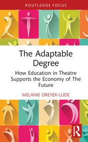 The Adaptable Degree (How Education in Theatre Supports the Economy of The Future) by Melanie Dreyer-Lude, 9781032858265