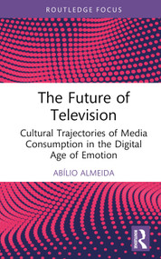 The Future of Television (Cultural Trajectories of Media Consumption in the Digital Age of Emotion) by Abílio Almeida, 9781032911625