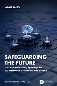 Safeguarding the Future (Security and Privacy by Design for AI, Metaverse, Blockchain, and Beyond) by Alan Tang, 9781032487700