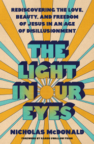 The Light in Our Eyes (Rediscovering the Love, Beauty, and Freedom of Jesus in an Age of Disillusionment) by Nicholas McDonald, Karen Swallow Prior, 9780593601525