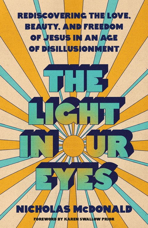 The Light in Our Eyes (Rediscovering the Love, Beauty, and Freedom of Jesus in an Age of Disillusionment) by Nicholas McDonald, Karen Swallow Prior, 9780593601525