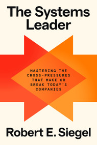 The Systems Leader (Mastering the Cross-Pressures That Make or Break Today's Companies) by Robert E. Siegel, 9780593800041