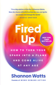 Fired Up (How to Turn Your Spark into a Flame and Come Alive at Any Age) by Shannon Watts, 9780593831939