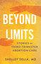 Beyond Limits (Stories of Third-Trimester Abortion Care) by Shelley Sella, MD, 9780807020593