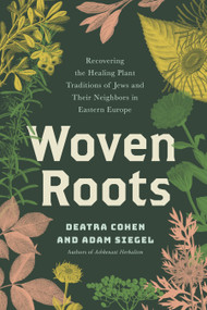 Woven Roots (Recovering the Healing Plant Traditions of Jews and Their Neighbors in Eastern Europe) by Deatra Cohen, Adam Siegel, 9781623179625