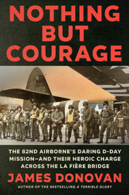 Nothing but Courage (The 82nd Airborne's Daring D-Day Mission--and Their Heroic Charge Across the La Fière Bridge) by James Donovan, 9780593184875