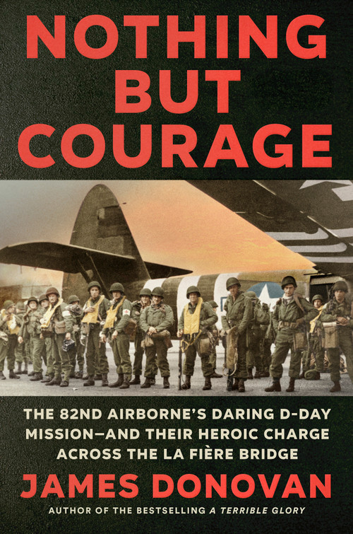 Nothing but Courage (The 82nd Airborne's Daring D-Day Mission--and Their Heroic Charge Across the La Fière Bridge) by James Donovan, 9780593184875