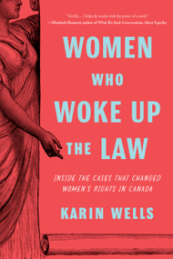 Women Who Woke up the Law (Inside the Cases that Changed Women's Rights in Canada) by Karin Wells, 9781772604191