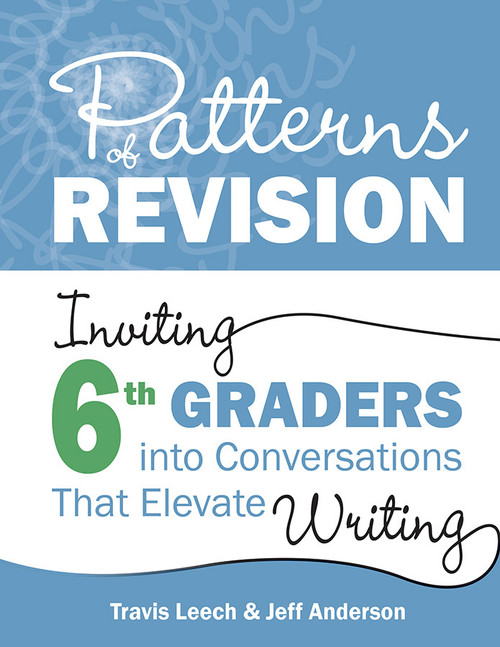 Patterns of Revision, Grade 6 (Inviting 6th Graders into Conversations That Elevate Writing) by Travis Leech, Jeff Anderson, 9781625316370