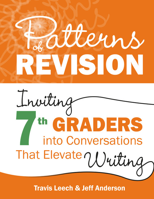 Patterns of Revision, Grade 7 (Inviting 7th Graders into Conversations That Elevate Writing) by Travis Leech, Jeff Anderson, 9781625316394