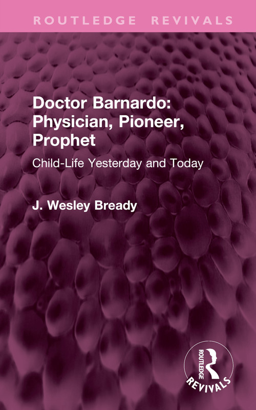 Doctor Barnardo: Physician, Pioneer, Prophet (Child-Life Yesterday and Today) by J. Wesley Bready, 9781032970035