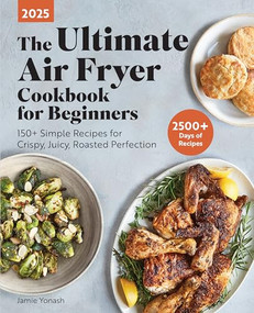 The Ultimate Air Fryer Cookbook for Beginners 2025 (150+ Simple Recipes for Crispy, Juicy, Roasted Perfection) by Jamie Yonash, 9798886083620