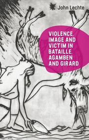 Violence, Image and Victim in Bataille, Agamben and Girard - 9781399519786 by John Lechte, 9781399519786