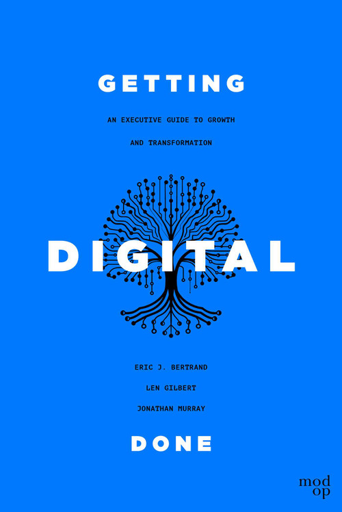 Getting Digital Done (An Executive Guide to Growth and Transformation) by Eric J. Bertrand, Len Gilbert, Jonathan Murray, 9781642256161