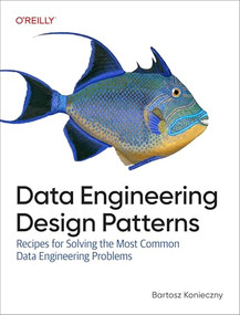Data Engineering Design Patterns (Recipes for Solving the Most Common Data Engineering Problems) by Bartosz Konieczny, 9781098165819