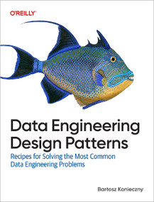 Data Engineering Design Patterns (Recipes for Solving the Most Common Data Engineering Problems) by Bartosz Konieczny, 9781098165819