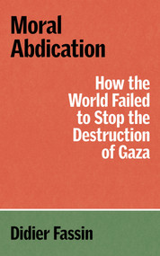 Moral Abdication (How the World Failed to Stop the Destruction of Gaza) by Didier Fassin, Gregory Elliott, 9781804299678
