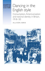 Dancing in the English style (Consumption, Americanisation and national identity in Britain, 1918-50) by Allison Abra, 9781526142627