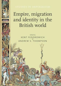 Empire, migration and identity in the British World by Kent Fedorowich, Andrew S. Thompson, 9781526106704