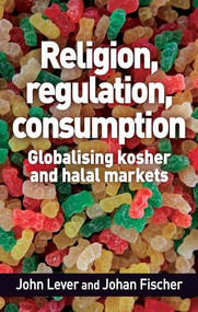 Religion, regulation, consumption (Globalising kosher and halal markets) by John Lever, Johan Fischer, 9781526155986