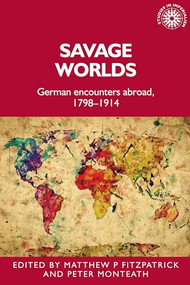 Savage worlds (German encounters abroad, 1798-1914) by Matthew Fitzpatrick, Peter Monteath, 9781526151650