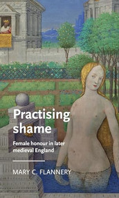Practising shame (Female honour in later medieval England) by Mary C. Flannery, 9781526110077
