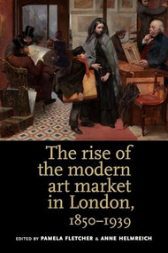 The rise of the modern art market in London (1850-1939) by Pamela Fletcher, Anne Helmreich, 9780719084614