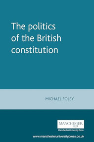 The politics of the British constitution by Michael Foley, 9780719045523