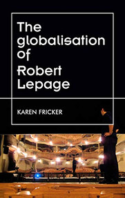 Robert Lepage's original stage productions (Making theatre global) by Karen Fricker, 9781526178886