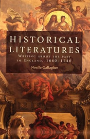 Historical literatures (Writing about the past in England, 1660-1740) by Noelle Gallagher, 9780719099243