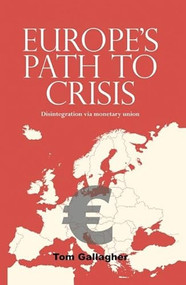 Europe's path to crisis (Disintegration via monetary union) by Tom Gallagher, 9780719096044