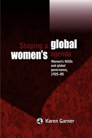 Shaping a global women's agenda (Women's NGOs and global governance, 1925-85) by Karen Garner, 9780719088988