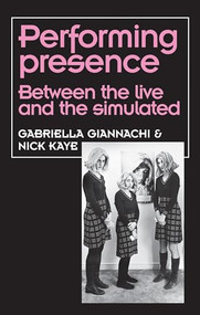Performing Presence (Between the live and the simulated) by Gabriella Giannachi, Nick Kaye, 9781526123046