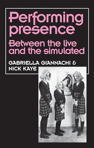 Performing Presence (Between the live and the simulated) by Gabriella Giannachi, Nick Kaye, 9781526123046