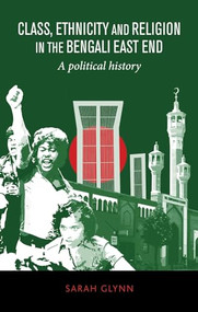 Class, ethnicity and religion in the Bengali East End (A political history) by Sarah Glynn, 9781526107466