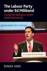 The Labour Party under Ed Miliband (Trying but failing to renew social democracy) by Eunice Goes, 9781784994235