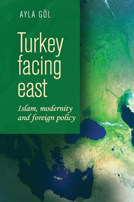 Turkey facing east (Islam, modernity and foreign policy) by Ayla Gol, 9781526107480