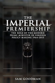 The imperial premiership (The role of the modern Prime Minister in foreign policy making, 1964-2015) by Sam Goodman, 9781526109019