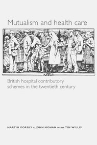 Mutualism and health care (Hospital contributory schemes in twentieth-century Britain) by Martin Gorsky, John Mohan, Tim Willis, 9780719065798