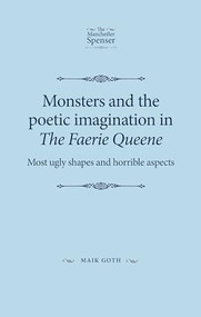 Monsters and the poetic imagination in The Faerie Queene ('Most ugly shapes, and horrible aspects') by Maik Goth, 9781526139498