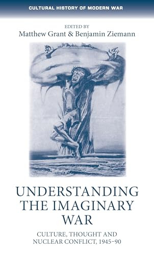 Understanding the imaginary war (Culture, thought and nuclear conflict, 1945-90) by Matthew Grant, Benjamin Ziemann, 9781526131904