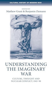 Understanding the imaginary war (Culture, thought and nuclear conflict, 1945-90) by Matthew Grant, Benjamin Ziemann, 9781526131904