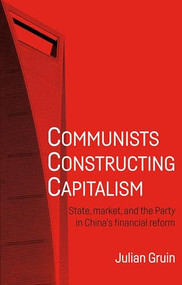Communists constructing capitalism (State, market, and the Party in China's financial reform) by Julian Gruin, 9781526135346