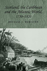Scotland, the Caribbean and the Atlantic world, 1750-1820 by Douglas Hamilton, 9780719071836