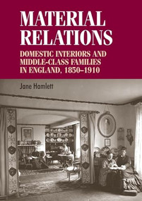Material relations (Domestic interiors and middle-class families in England, 1850-1910) by Jane Hamlett, 9780719099250