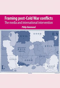 Framing post-Cold War conflicts (The media and international intervention) by Philip Hammond, 9780719086694