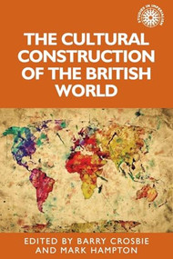 The cultural construction of the British world by Barry Crosbie, Mark Hampton, 9781526127136